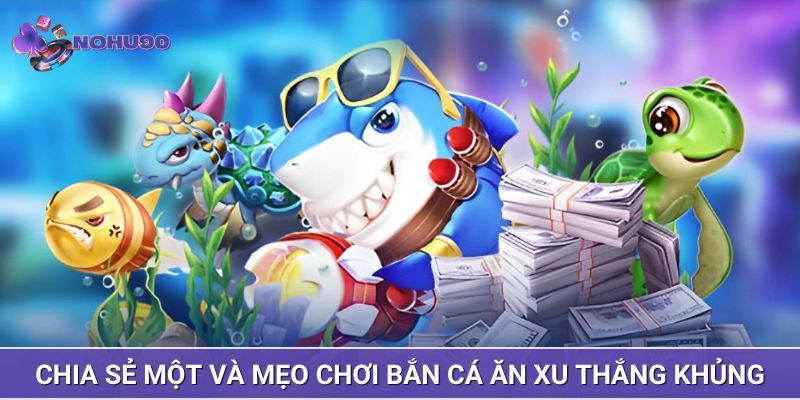 Chia sẻ một và mẹo chơi bắn cá ăn xu thắng khủng
