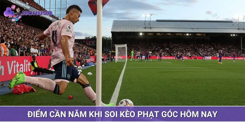 Điểm đáng chú ý cần nắm khi soi kèo phạt góc hôm nay Điểm đáng chú ý cần nắm khi soi kèo phạt góc hôm nay