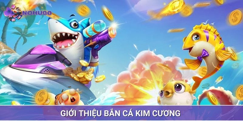 Tổng quan bắn cá kim cương siêu phẩm hấp dẫn Tổng quan bắn cá kim cương siêu phẩm hấp dẫn