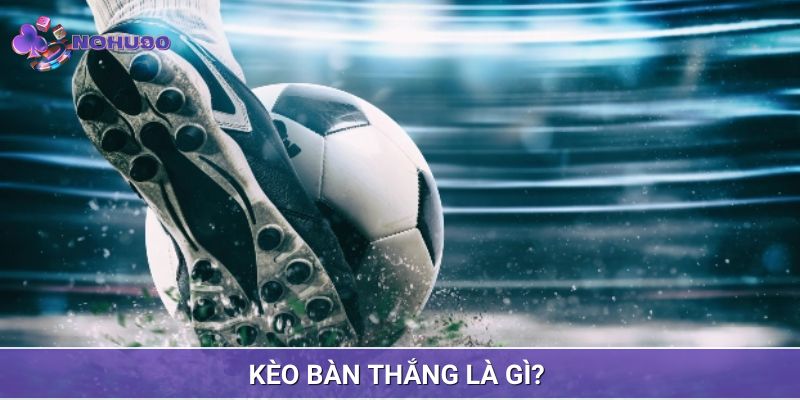 Tìm hiểu về kèo bàn thắng