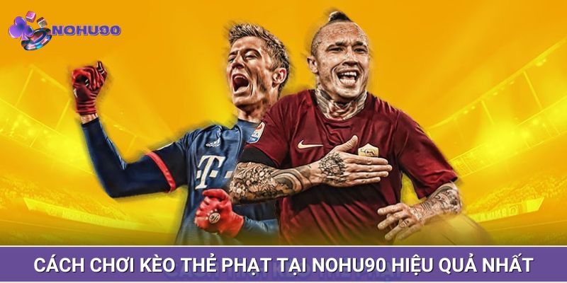 Bỏ túi bí kíp chơi kèo thẻ phạt bất bại