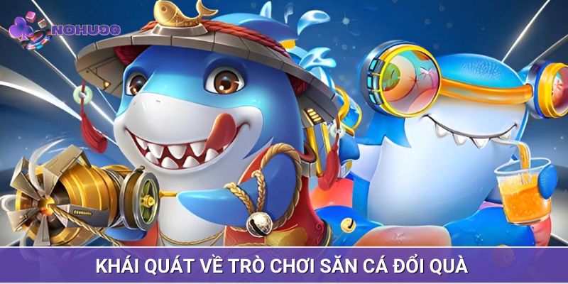 Khái quát về trò chơi săn cá đổi quà