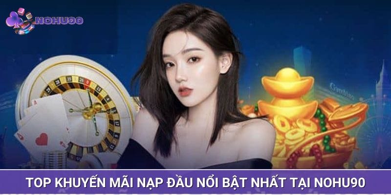 Top khuyến mãi nạp đầu nổi bật nhất tại NOHU90 Top khuyến mãi nạp đầu nổi bật nhất tại NOHU90