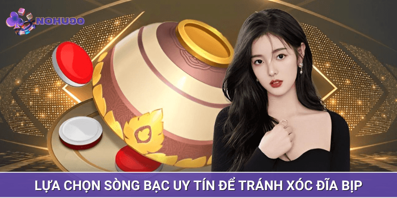 Lựa chọn sòng bạc uy tín để tránh xóc đĩa bịp Lựa chọn sòng bạc uy tín để tránh xóc đĩa bịp