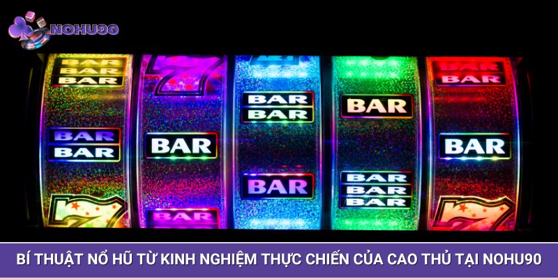 Bí thuật nổ hũ từ kinh nghiệm thực chiến của cao thủ tại NOHU90