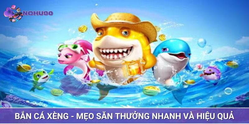 Bắn cá xèng - Mẹo săn thưởng nhanh và hiệu quả