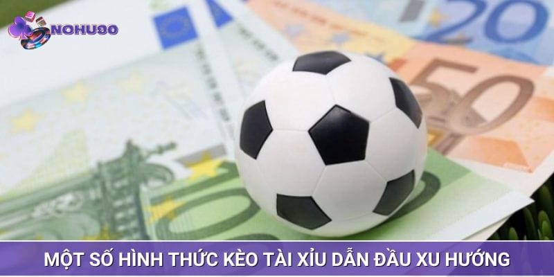 Một số hình thức kèo tài xỉu dẫn đầu xu hướng Một số hình thức kèo tài xỉu dẫn đầu xu hướng