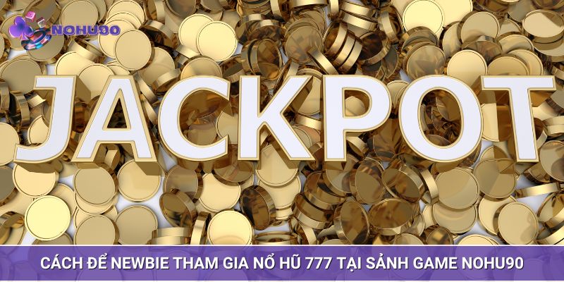 Cách để Newbie tham gia nổ hũ 777 tại sảnh game
