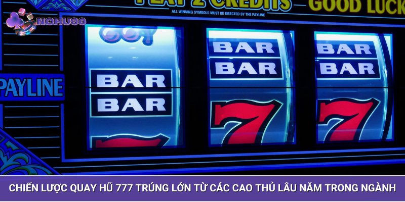 Chiến lược quay hũ 777 trúng lớn từ các cao thủ lâu năm trong ngành