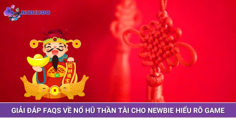 Giải đáp FAQs về Nổ hũ Thần Tài cho Newbie hiểu rõ game