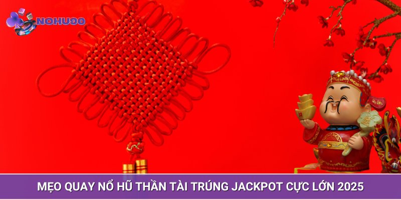 Mẹo quay Nổ hũ Thần Tài trúng Jackpot cực lớn 2025