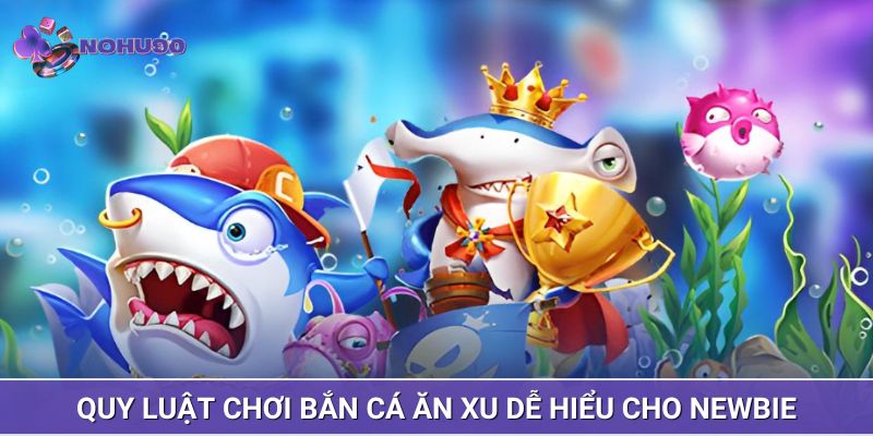 Quy luật chơi bắn cá ăn xu dễ hiểu cho newbie