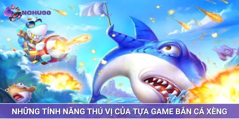 Những tính năng thú vị của tựa game bắn cá xèng