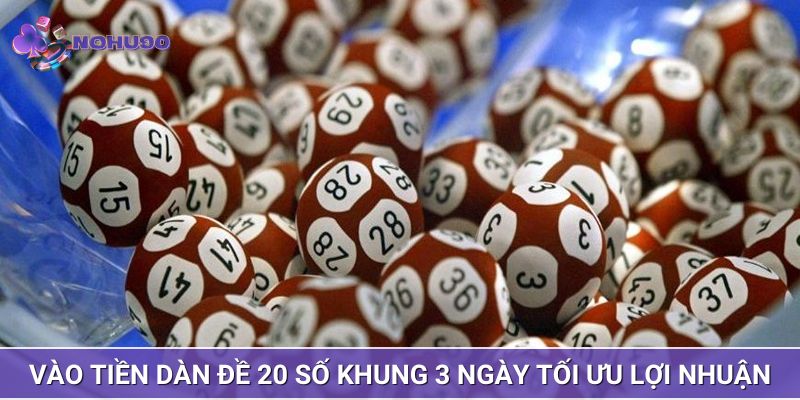 Vào tiền dàn đề 20 số khung 3 ngày tối ưu lợi nhuận