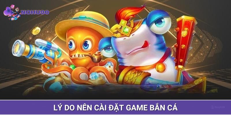 Lý do nên cài đặt game bắn cá về di động