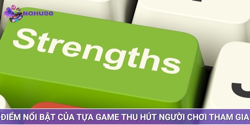 Điểm nổi bật của tựa game thu hút người chơi tham gia