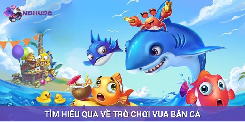 Tìm hiểu qua về trò chơi vua bắn cá